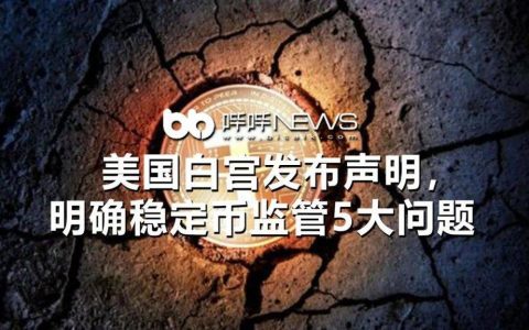 美国白宫发布声明，明确稳定币监管 5 大问题
